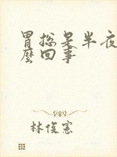 胃总是半夜疼怎么回事