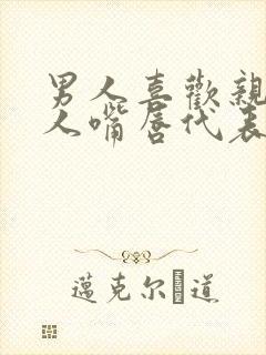 男人喜欢亲吻女人嘴唇代表什么意思