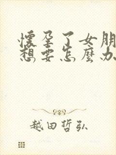 怀孕了女朋友不想要怎么办