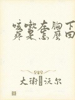 咳嗽左胸下肋骨疼是怎么回事