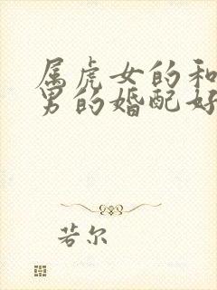 属虎女的和属狗男的婚配好不好呢