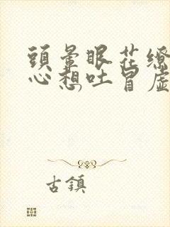 头晕眼花缭乱恶心想吐冒虚汗