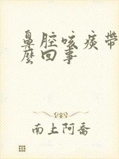 鼻腔咳痰带血怎么回事