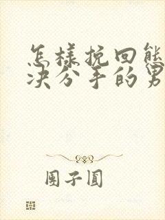 怎样挽回态度坚决分手的男朋友