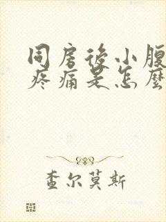 同房后小腹坠胀疼痛是怎么回事