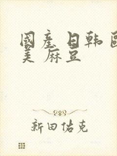 国产 日韩 欧美 麻豆