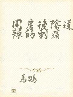 同房后阴道火辣辣的刺痛