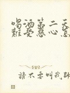 喝酒第二天肚子难受恶心怎么缓解