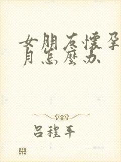 女朋友怀孕一个月怎么办