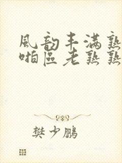 风韵丰满熟妇啪啪区老熟熟女