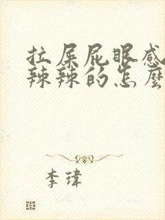 拉屎屁眼感觉火辣辣的怎么回事