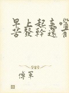 早上起来嘴巴发苦发干还有粘液是什么原因