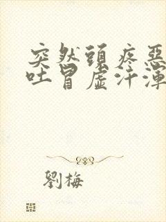 突然头疼恶心想吐冒虚汗浑身无力