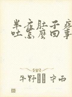 半夜肚子疼还想吐怎么回事