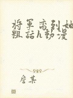 将军脔到她哭h粗话h动漫封面