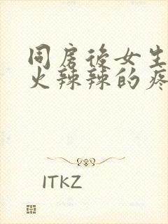 同房后女生下面火辣辣的疼