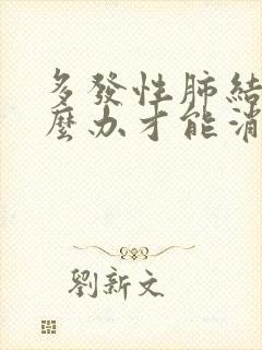 多发性肺结节怎么办才能消除