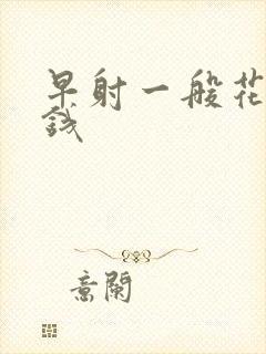 早射一般花多少钱封面