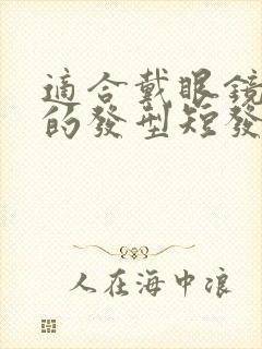 适合戴眼镜女生的发型短发