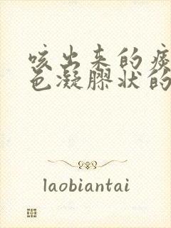 咳出来的痰是黄色凝胶状的带血