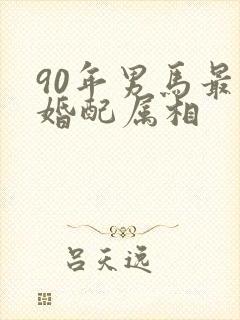90年男马最佳婚配属相