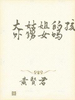 大姑姐的孩子是外甥女吗