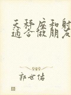 天秤座和射手座适合做朋友吗