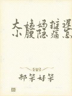 大姨妈推迟四天小腹隐痛怎么回事