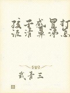 孩子感冒打喷嚏流清鼻涕怎么办