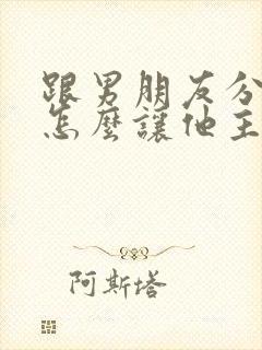 跟男朋友分手了怎么让他主动联系我想我