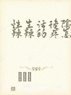 性生活后阴道火辣辣的疼怎么回事