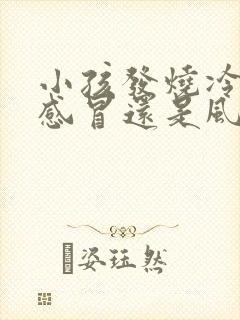 小孩发烧冷是热感冒还是风寒封面