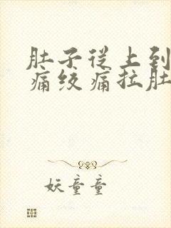 肚子从上到下阵痛绞痛拉肚子