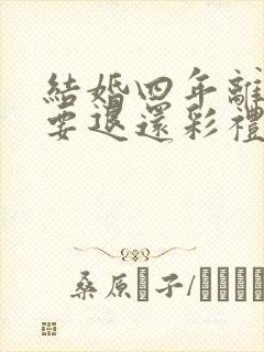 结婚四年离婚需要退还彩礼吗封面