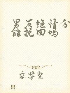 男友绝情分手还能挽回吗