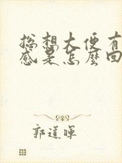 总想大便有下坠感是怎么回事封面