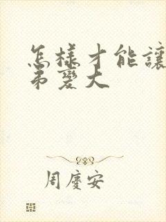 怎样才能让小弟弟变大