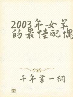 2003年女羊的最佳配偶属相