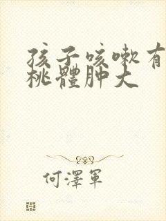 孩子咳嗽有痰扁桃体肿大