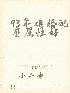 93年鸡婚配什么属性好