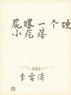 屁眼一个硬硬的小疙瘩