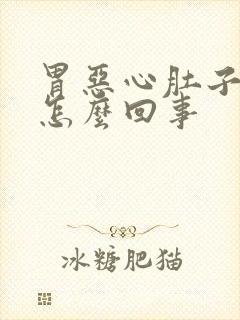 胃恶心肚子胀气怎么回事