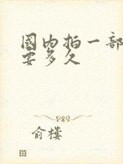 国内拍一部电影要多久