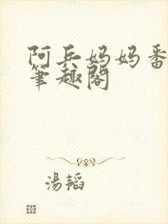 阿兵妈妈番外篇笔趣阁