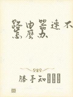 路由器连不上网怎么办