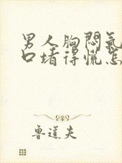 男人胸闷气短胸口堵得慌怎么回事