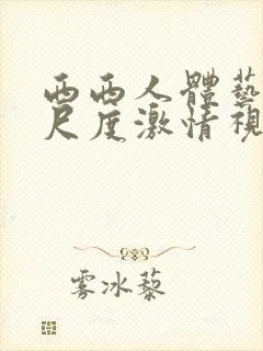 西西人体艺术大尺度激情视频