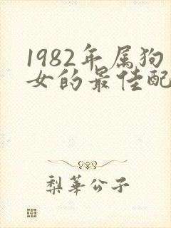 1982年属狗女的最佳配偶属相