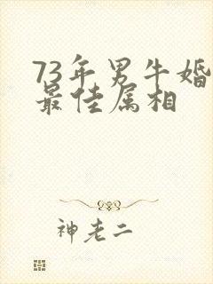 73年男牛婚配最佳属相