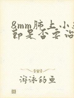 8mm肺上小结节是否要治疗